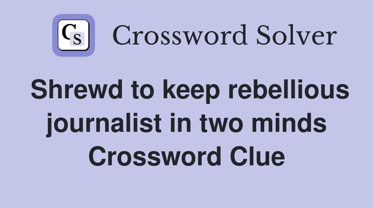Shrewd to keep rebellious journalist in two minds Crossword Clue